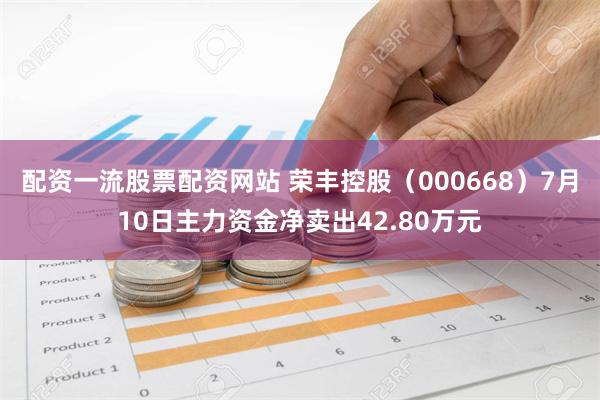 配资一流股票配资网站 荣丰控股（000668）7月10日