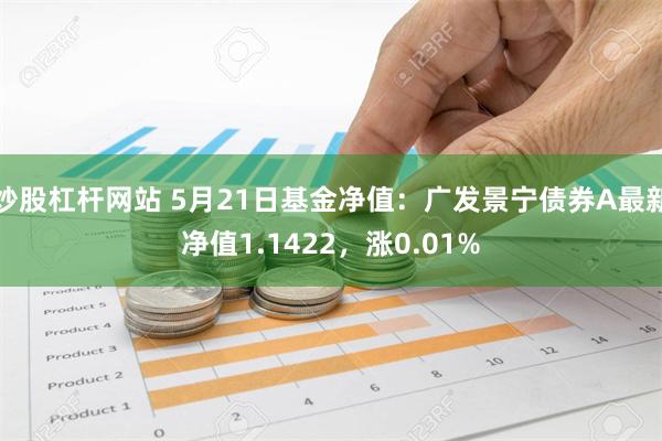 炒股杠杆网站 5月21日基金净值：广发景宁债券A最新净值1.1422，涨0.01%