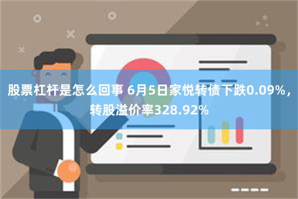 股票杠杆是怎么回事 6月5日家悦转债下跌0.09%，转股溢价率328.92%