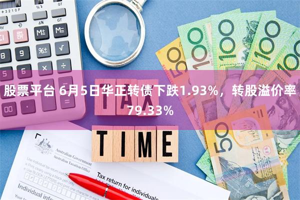 股票平台 6月5日华正转债下跌1.93%，转股溢价率79