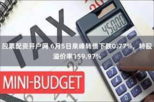 股票配资开户网 6月5日泉峰转债下跌0.77%，转股溢价率159.97%