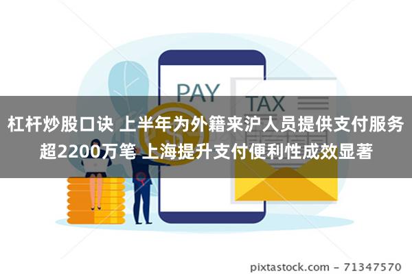 杠杆炒股口诀 上半年为外籍来沪人员提供支付服务超2200万笔 上海提升支付便利性成效显著