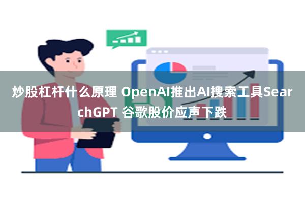 炒股杠杆什么原理 OpenAI推出AI搜索工具SearchGPT 谷歌股价应声下跌