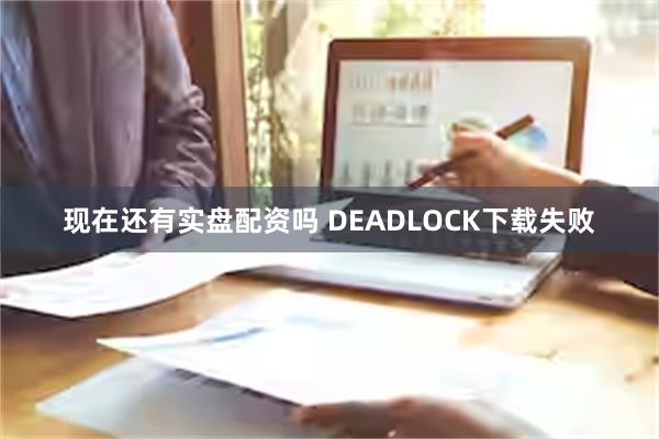 现在还有实盘配资吗 DEADLOCK下载失败