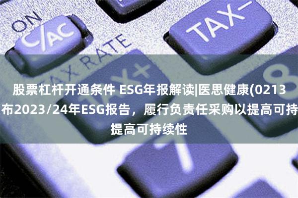 股票杠杆开通条件 ESG年报解读|医思健康(02138)发布2023/24年ESG报告，履行负责任采购以提高可持续性