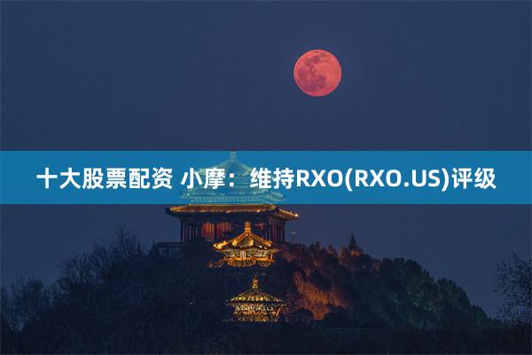 十大股票配资 小摩：维持RXO(RXO.US)评级