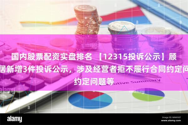 国内股票配资实盘排名 【12315投诉公示】顾家家居新增3件投诉公示，涉及经营者拒不履行合同约定问题等