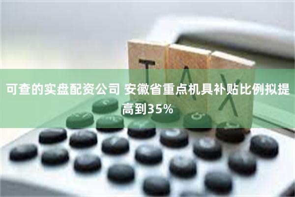 可查的实盘配资公司 安徽省重点机具补贴比例拟提高到35%