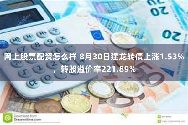 网上股票配资怎么样 8月30日建龙转债上涨1.53%，转股溢价率221.89%