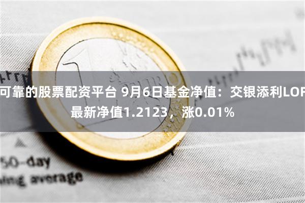 可靠的股票配资平台 9月6日基金净值：交银添利LOF最新净值1.2123，涨0.01%