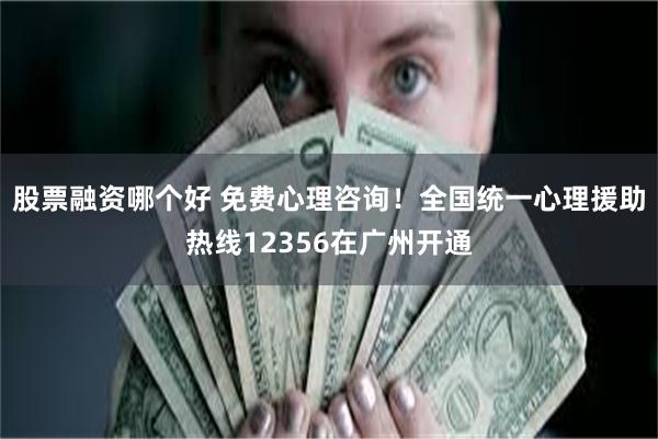 股票融资哪个好 免费心理咨询！全国统一心理援助热线12356在广州开通