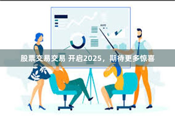 股票交易交易 开启2025，期待更多惊喜