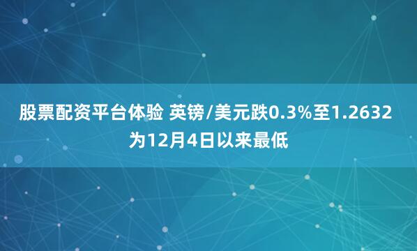 股票配资平台体验 英镑/美元跌0.3%至1.2632 为12月4日以来最低