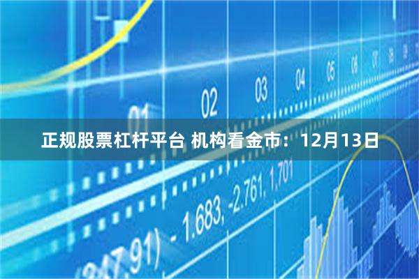 正规股票杠杆平台 机构看金市：12月13日