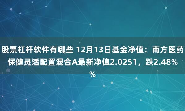 股票杠杆软件有哪些 12月13日基金净值：南方医药保健灵活配置混合A最新净值2.0251，跌2.48%