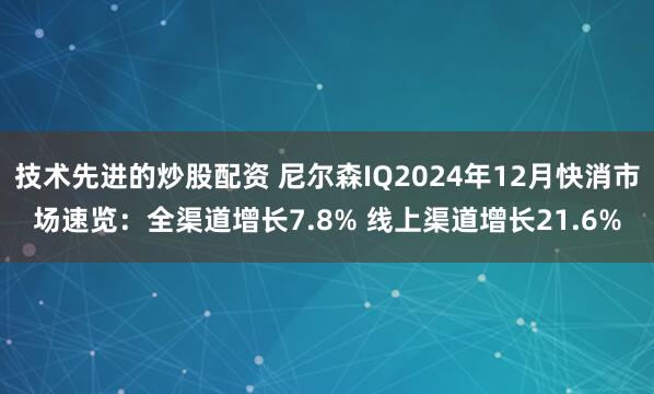 技术先进的炒股配资 尼尔森IQ2024年12月快消市场速览：全渠道增长7.8% 线上渠道增长21.6%