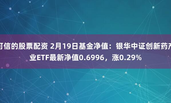 可信的股票配资 2月19日基金净值：银华中证创新药产业ETF最新净值0.6996，涨0.29%