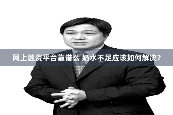 网上融资平台靠谱么 奶水不足应该如何解决？